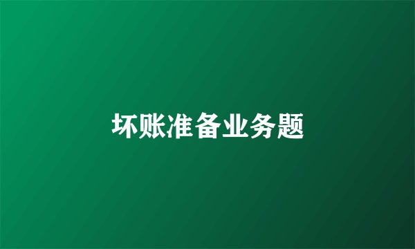 坏账准备业务题