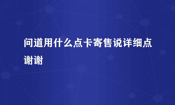 问道用什么点卡寄售说详细点谢谢