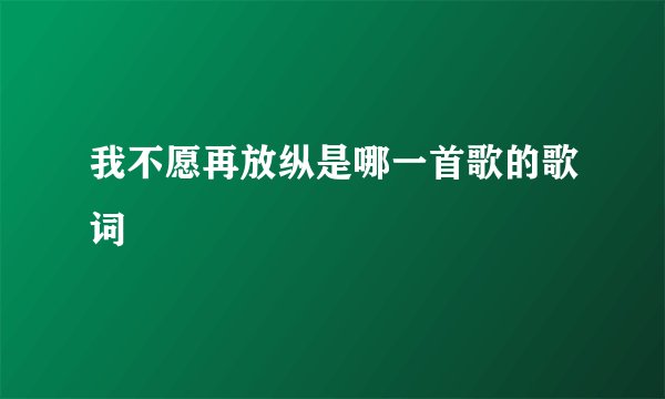 我不愿再放纵是哪一首歌的歌词