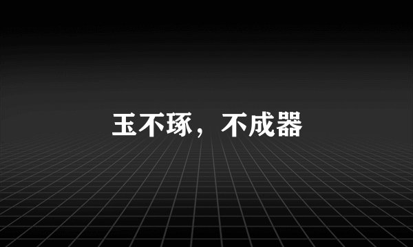 玉不琢，不成器