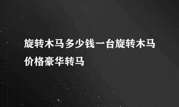 旋转木马多少钱一台旋转木马价格豪华转马