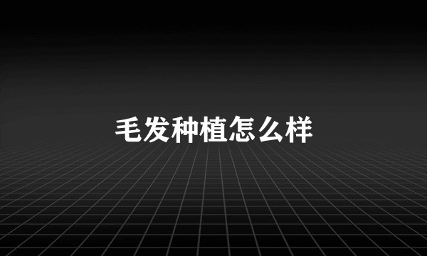 毛发种植怎么样
