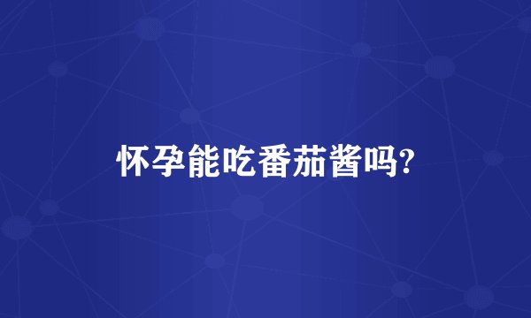 怀孕能吃番茄酱吗?
