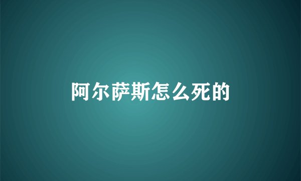 阿尔萨斯怎么死的