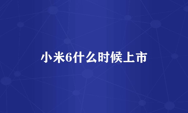 小米6什么时候上市