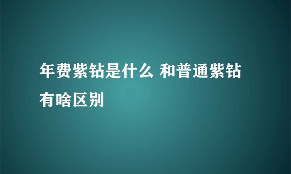 年费紫钻是什么 和普通紫钻有啥区别