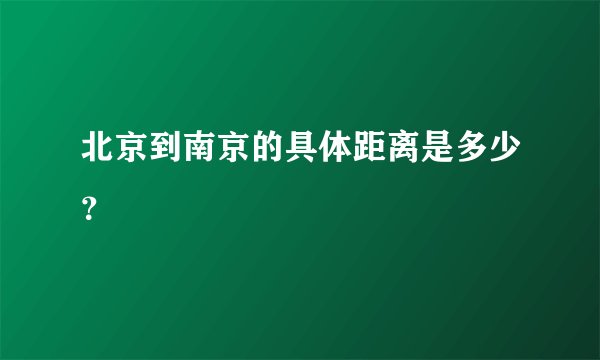 北京到南京的具体距离是多少？