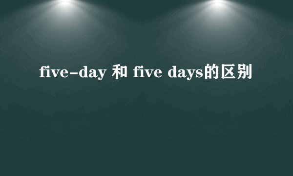 five-day 和 five days的区别