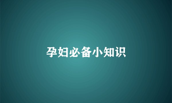 孕妇必备小知识