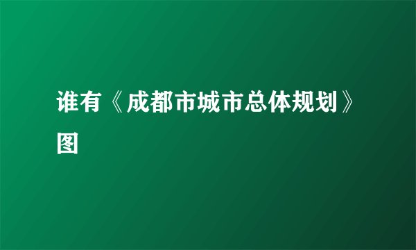 谁有《成都市城市总体规划》图