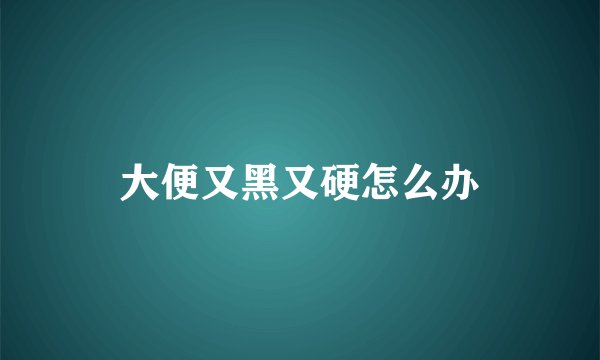 大便又黑又硬怎么办