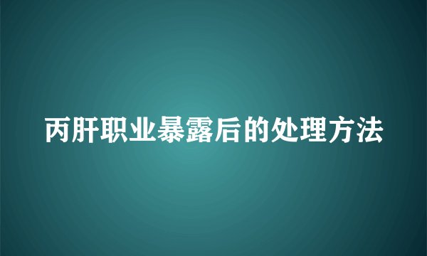 丙肝职业暴露后的处理方法