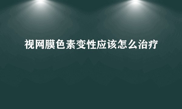 视网膜色素变性应该怎么治疗