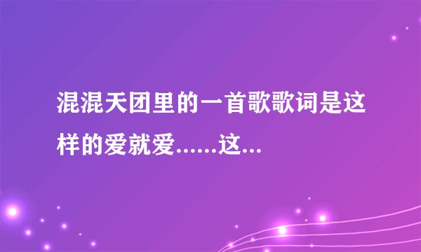 混混天团里的一首歌歌词是这样的爱就爱......这歌叫什么？
