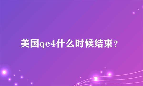 美国qe4什么时候结束?