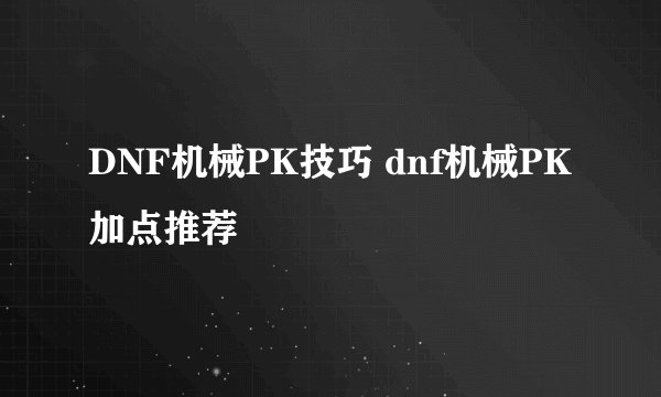 DNF机械PK技巧 dnf机械PK加点推荐