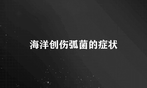 海洋创伤弧菌的症状