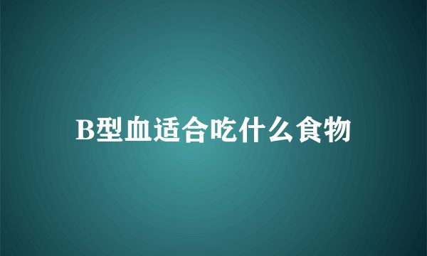 B型血适合吃什么食物