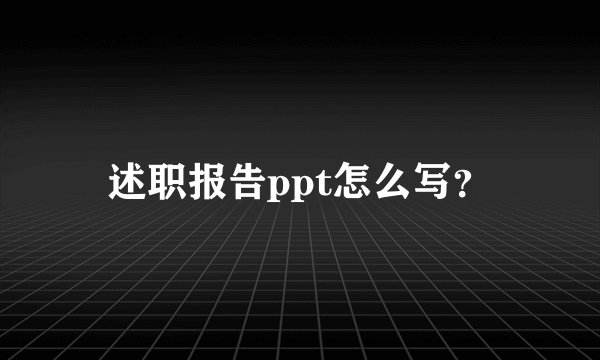 述职报告ppt怎么写?