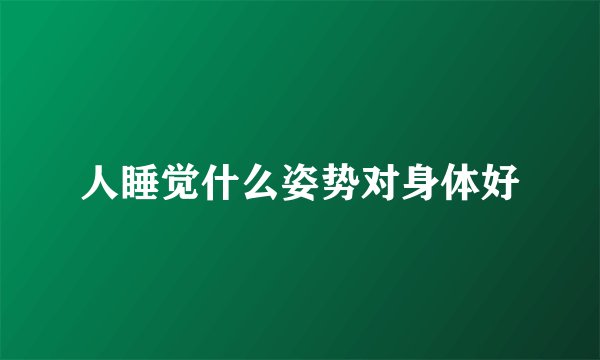 人睡觉什么姿势对身体好