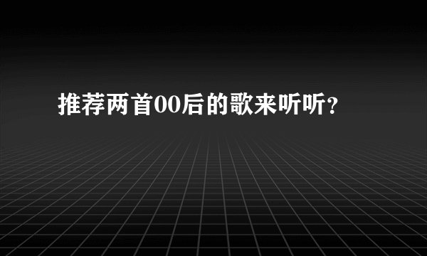 推荐两首00后的歌来听听？