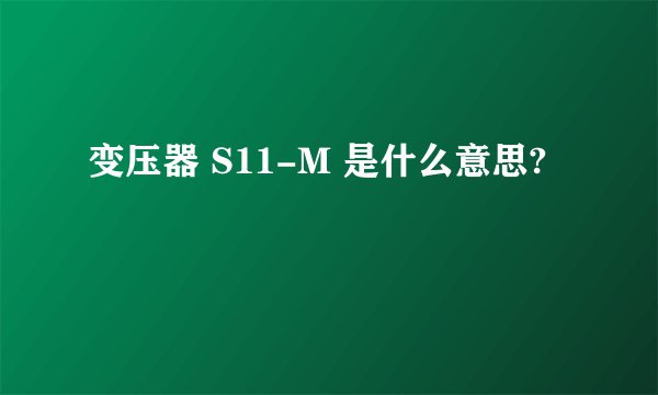 变压器 S11-M 是什么意思?