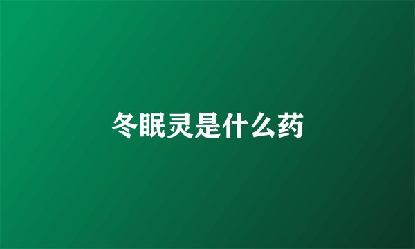 冬眠灵是什么药