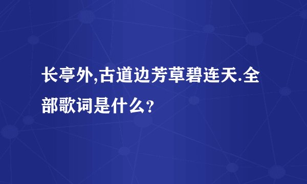 长亭外,古道边芳草碧连天.全部歌词是什么？