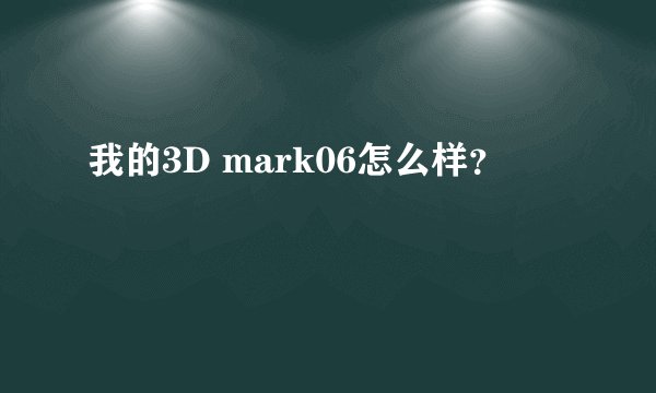 我的3D mark06怎么样？