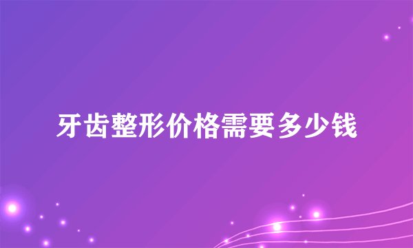 牙齿整形价格需要多少钱