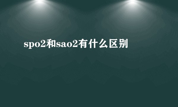 spo2和sao2有什么区别