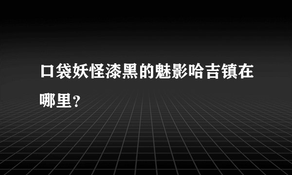 口袋妖怪漆黑的魅影哈吉镇在哪里？