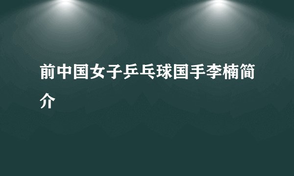 前中国女子乒乓球国手李楠简介