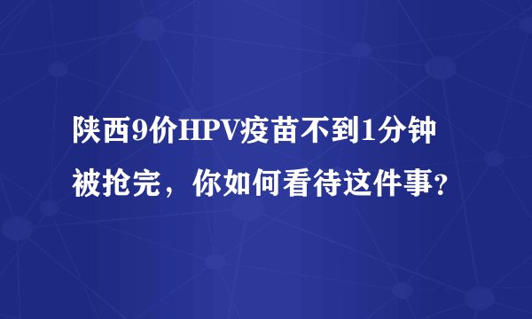 陕西9价HPV疫苗不到1分钟被抢完,你如何看待这件事?