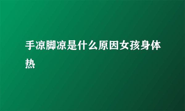 手凉脚凉是什么原因女孩身体热