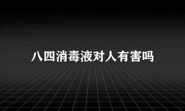 八四消毒液对人有害吗