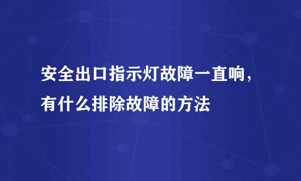安全出口指示灯故障一直响,有什么排除故障的方法