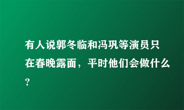 有人说郭冬临和冯巩等演员只在春晚露面，平时他们会做什么？