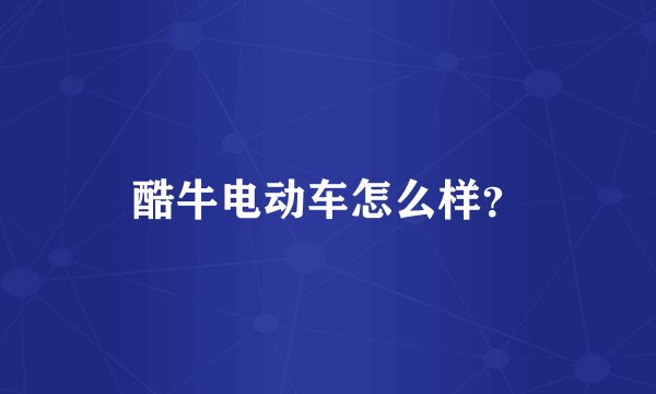 酷牛电动车怎么样？