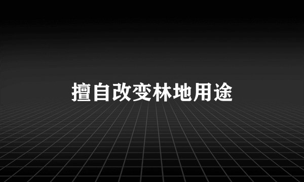 擅自改变林地用途