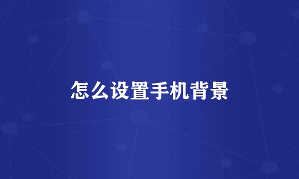 怎么设置手机背景