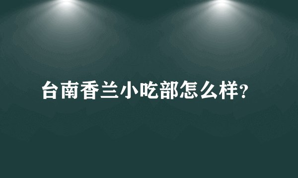 台南香兰小吃部怎么样？