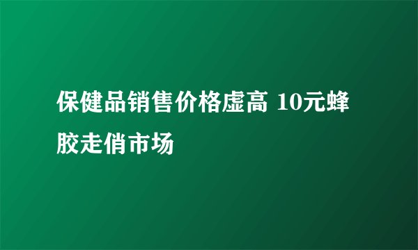 保健品销售价格虚高 10元蜂胶走俏市场