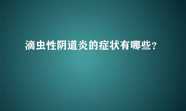 滴虫性阴道炎的症状有哪些？