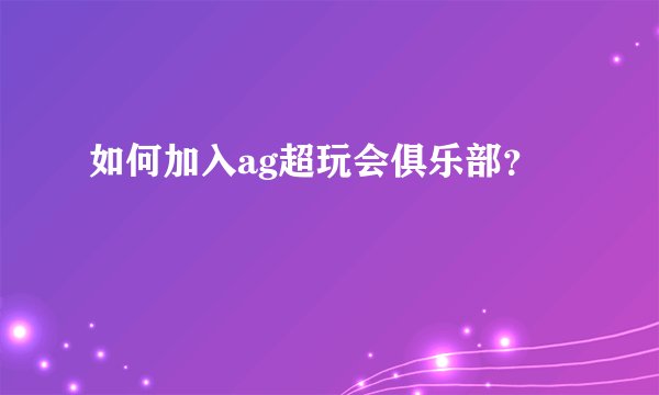 如何加入ag超玩会俱乐部？