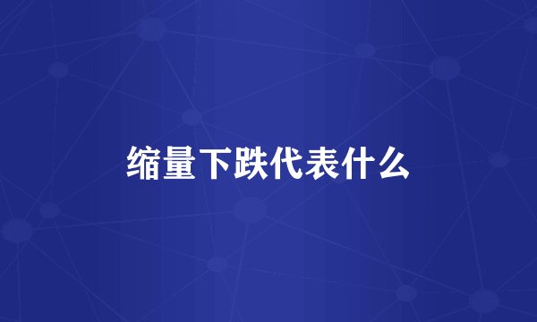 缩量下跌代表什么