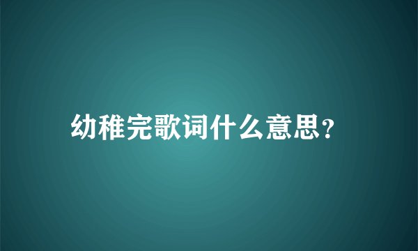 幼稚完歌词什么意思？