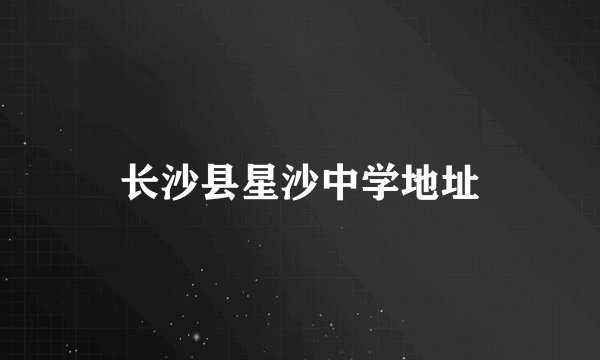 长沙县星沙中学地址