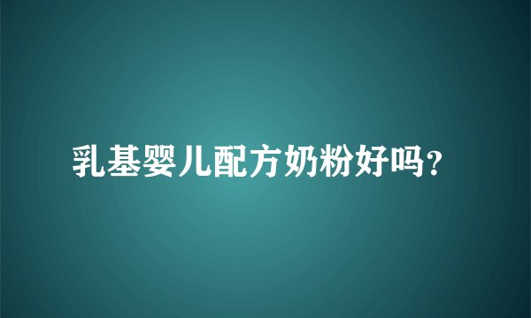 乳基婴儿配方奶粉好吗？