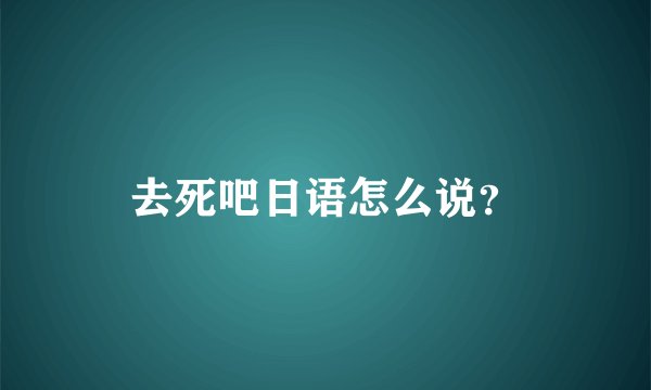 去死吧日语怎么说？